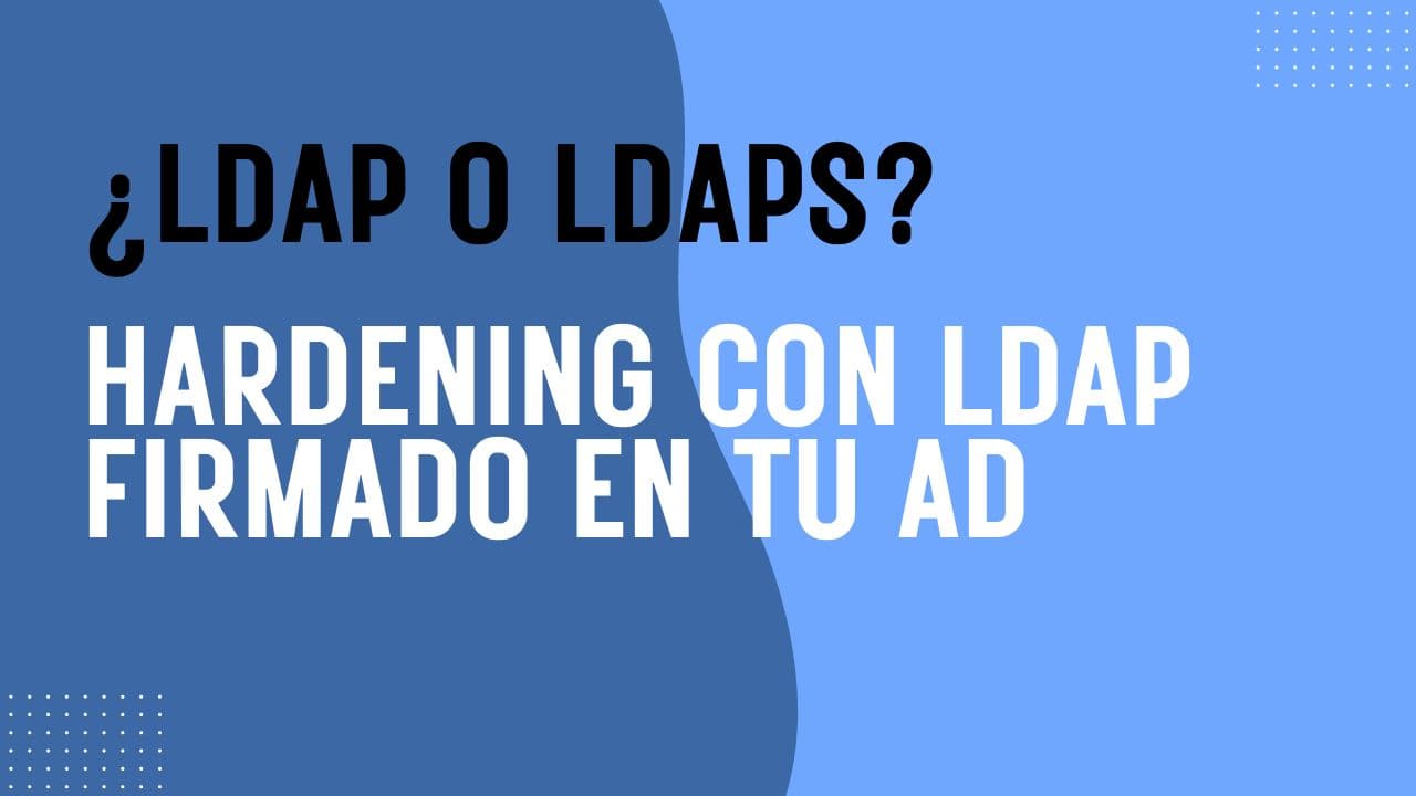 ¿LDAP o LDAPS? Hardening con LDAP cifrado en tu Directorio Activo