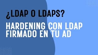 KB4520412: ¿LDAP o LDAPS? Hardening con LDAP firmado en tu dominio AD - Lección Práctica